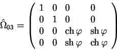begin{displaymath}
hat Omega_{03}=
left(
begin{array}{llll}
1 & 0 & 0 & 0 ...
...
0 & 0 & sh varphi & ch varphi
end{array}
right)
end{displaymath}