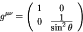 begin{displaymath}
g^{mu nu} =left(
begin{array}{cc}
1 & 0
0 & {displaystyle 1overdisplaystylesin^2 theta}
end{array}right)
end{displaymath}