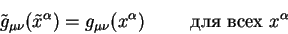 begin{displaymath}
tilde g_{mu nu}(tilde x^{alpha}) = g_{mu nu}( x^{alpha}) hskip1cm
mbox{для всех } x^{alpha}
end{displaymath}