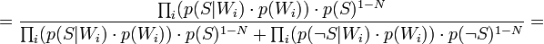 = rac{\prod_{i}(p(S|W_i) \cdot p(W_i)) \cdot p(S)^{1-N}}{\prod_i(p(S|W_i) \cdot p(W_i)) \cdot p(S)^{1-N} + \prod_i(p(
eg S|W_i) \cdot p(W_i)) \cdot p(
eg S)^{1-N}} = 
