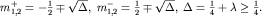 $m_{1,2}^+=-frac{1}{2}mpsqrt{Delta},; m_{1,2}^-=frac{1}{2}mpsqrt{Delta},; Delta=frac{1}{4}+lambdage frac{1}{4}.$