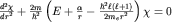 $frac{d^2chi}{dr^2} + frac{2m}{hbar^2}left(E+frac{alpha}{r}-frac{hbar^2ell(ell + 1)}{2m_er^2}right)chi =0$