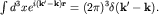 $int d^3 x e^{i{bf (k'-k)r}}=(2pi)^3delta({bf k'-k}).$