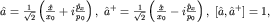 $hat a=frac{1}{sqrt{2}}left(frac{hat x}{x_0}+ifrac{hat p_x}{p_0}right),; hat a^+=frac{1}{sqrt{2}}left(frac{hat x}{x_0}-ifrac{hat p_x}{p_0}right),; [hat a,hat a^+]=1,$