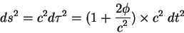 begin{displaymath}
ds^2=c^2 dtau^2=(1 +{displaystyle 2phioverdisplaystyle c^2})times c^2; dt^2
end{displaymath}
