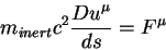 begin{displaymath}
m_{inert}c^2{displaystyle D u^{mu}overdisplaystyle ds}=F^{mu}
end{displaymath}