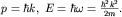 $p=hbar k,; E=hbar omega =frac{hbar^2 k^2}{2m}.$