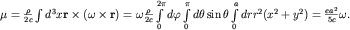 ${bfmu}=frac{rho}{2c}int d^3 x{bf rtimes(omegatimes r)}={bf omega}frac{rho}{2c}intlimits_{0}^{2pi}dvarphiintlimits_{0}^{pi}dtheta sinthetaintlimits_{0}^{a}drr^2(x^2+y^2)=frac{ea^2}{5c}{bfomega}.$